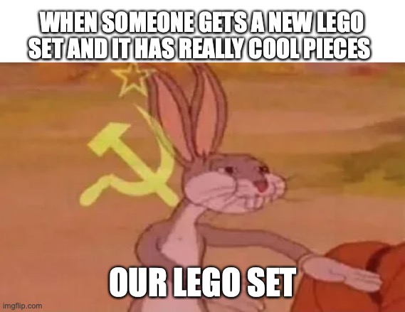 Bugs bunny communist | WHEN SOMEONE GETS A NEW LEGO SET AND IT HAS REALLY COOL PIECES; OUR LEGO SET | image tagged in bugs bunny communist | made w/ Imgflip meme maker