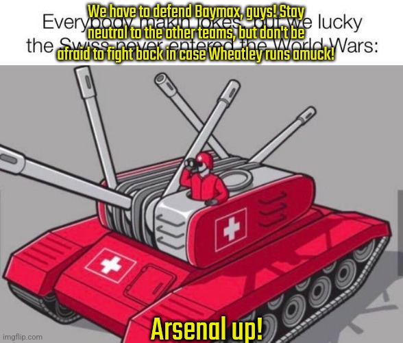 Self-defence mode activated | We have to defend Baymax, guys! Stay neutral to the other teams, but don't be afraid to fight back in case Wheatley runs amuck! Arsenal up! | image tagged in swiss army tank | made w/ Imgflip meme maker