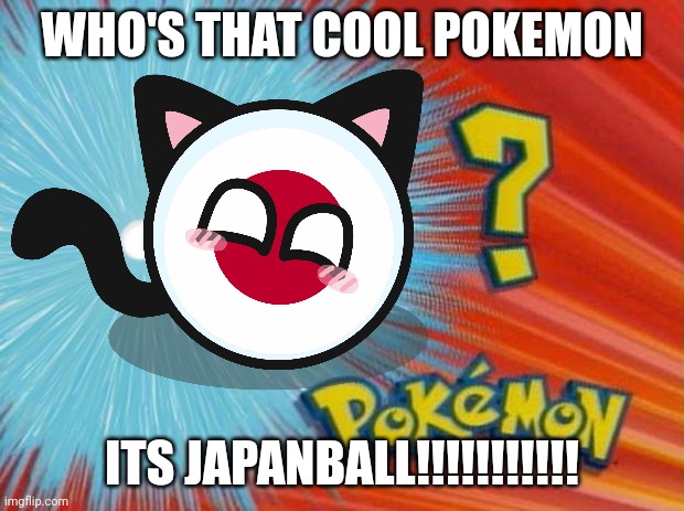 who is that pokemon | WHO'S THAT COOL POKEMON; ITS JAPANBALL!!!!!!!!!!! | image tagged in who is that pokemon | made w/ Imgflip meme maker