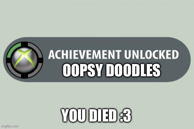 achievement unlocked | OOPSY DOODLES; YOU DIED :3 | image tagged in achievement unlocked | made w/ Imgflip meme maker