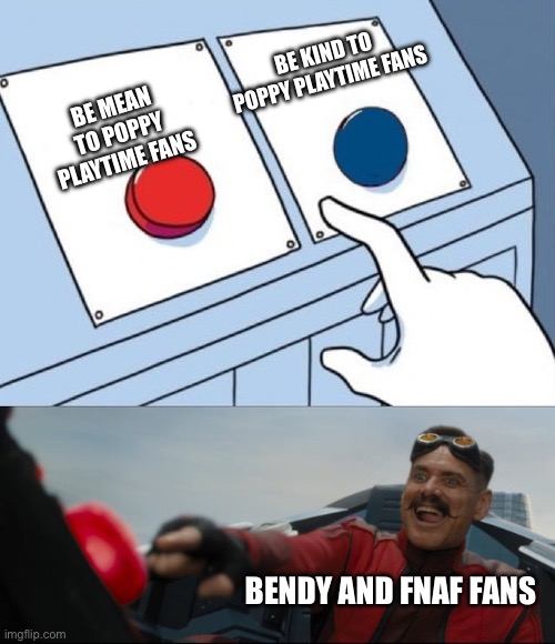 Im a bendy fan! | BE KIND TO POPPY PLAYTIME FANS; BE MEAN TO POPPY PLAYTIME FANS; BENDY AND FNAF FANS | image tagged in robotnik button | made w/ Imgflip meme maker