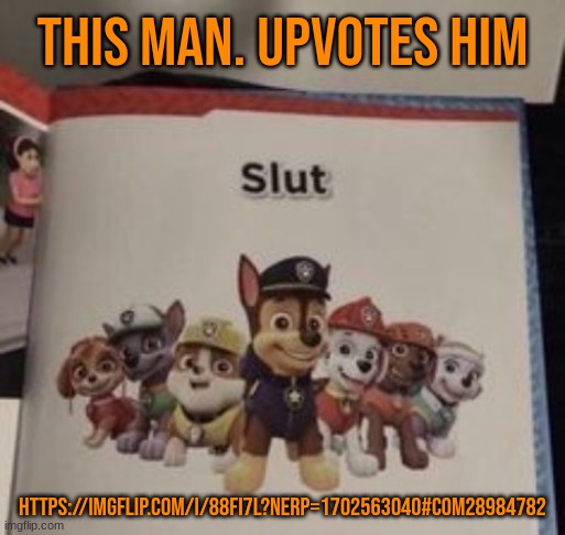 slut | THIS MAN. UPVOTES HIM; HTTPS://IMGFLIP.COM/I/88FI7L?NERP=1702563040#COM28984782 | image tagged in slut | made w/ Imgflip meme maker