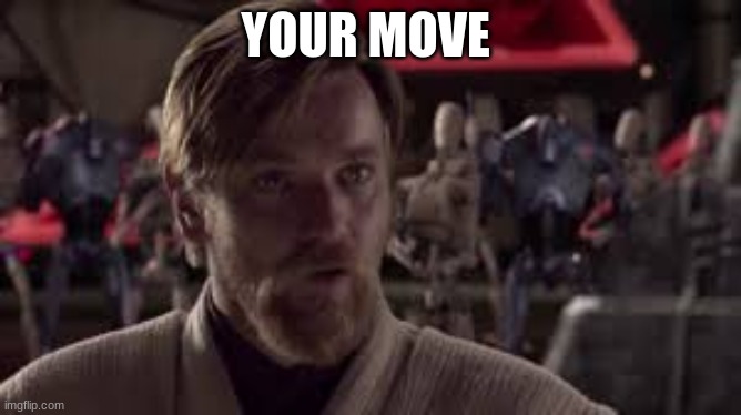 Obi-Wan Kenobi Your Move | YOUR MOVE | image tagged in obi-wan kenobi your move | made w/ Imgflip meme maker