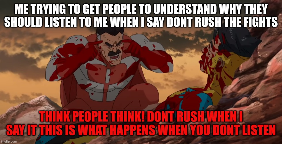 They never listen and this is what happens | ME TRYING TO GET PEOPLE TO UNDERSTAND WHY THEY SHOULD LISTEN TO ME WHEN I SAY DONT RUSH THE FIGHTS; THINK PEOPLE THINK! DONT RUSH WHEN I SAY IT THIS IS WHAT HAPPENS WHEN YOU DONT LISTEN | image tagged in think mark think | made w/ Imgflip meme maker