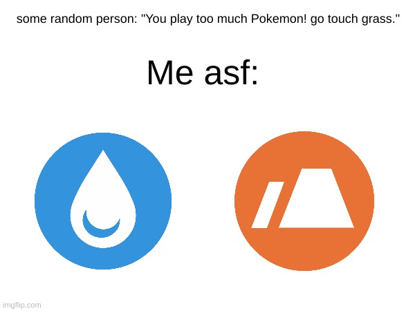 I also play pokemon go too | Me asf:; some random person: "You play too much Pokemon! go touch grass." | image tagged in funny,pokemon,touch grass,random tag i decided to put | made w/ Imgflip meme maker