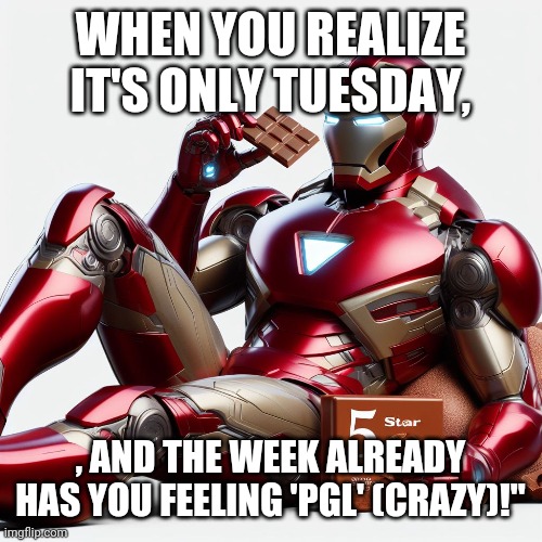 Hjs | WHEN YOU REALIZE IT'S ONLY TUESDAY, , AND THE WEEK ALREADY HAS YOU FEELING 'PGL' (CRAZY)!" | image tagged in memes | made w/ Imgflip meme maker