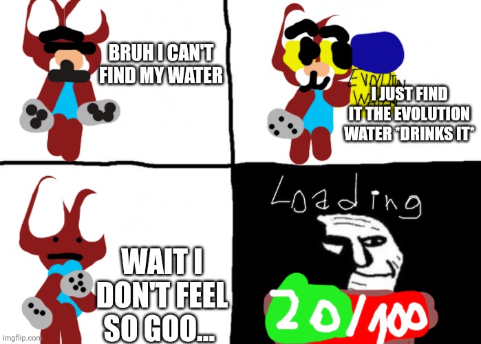 Evolution of Warrior cat | BRUH I CAN'T FIND MY WATER; I JUST FIND IT THE EVOLUTION WATER *DRINKS IT*; WAIT I DON'T FEEL SO GOO... | image tagged in trollface where is my,warrior cat,evolution water | made w/ Imgflip meme maker