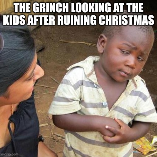 the cringe | THE GRINCH LOOKING AT THE KIDS AFTER RUINING CHRISTMAS | image tagged in memes,third world skeptical kid | made w/ Imgflip meme maker