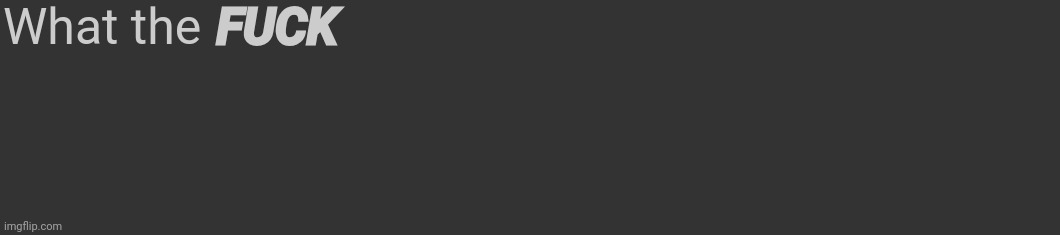 Comment template | What the FUCK | image tagged in comment template | made w/ Imgflip meme maker