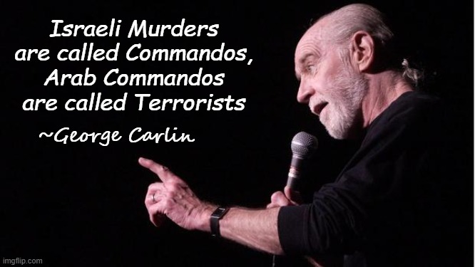 George Carlin | Israeli Murders are called Commandos, Arab Commandos are called Terrorists; ~George Carlin | image tagged in george carlin | made w/ Imgflip meme maker