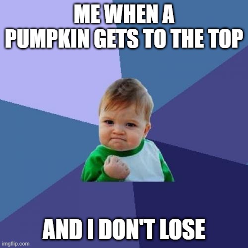 Success Kid Meme | ME WHEN A PUMPKIN GETS TO THE TOP; AND I DON'T LOSE | image tagged in memes,success kid | made w/ Imgflip meme maker