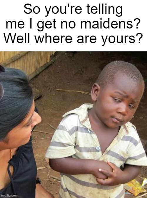 Third World Skeptical Kid Meme | So you're telling me I get no maidens? Well where are yours? | image tagged in memes,third world skeptical kid | made w/ Imgflip meme maker