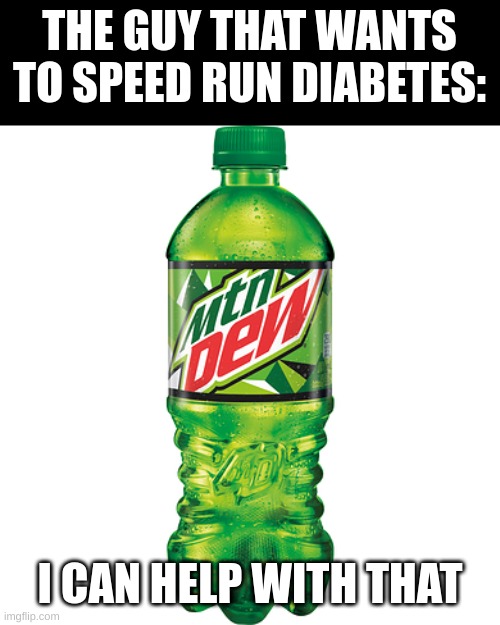 MOUNTAIN DEW THE DIABETES IN A BOTTLE | THE GUY THAT WANTS TO SPEED RUN DIABETES:; I CAN HELP WITH THAT | image tagged in memes,funny,fun,drinks,diabetes | made w/ Imgflip meme maker