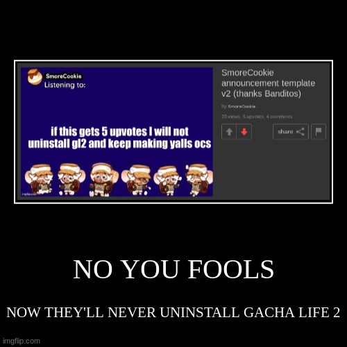 NO YOU FOOLS | NOW THEY'LL NEVER UNINSTALL GACHA LIFE 2 | image tagged in funny,demotivationals | made w/ Imgflip demotivational maker