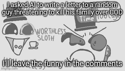 I asked AI to write a letter to a random guy threatening to kill his family over COD; I'll leave the funny in the comments | made w/ Imgflip meme maker