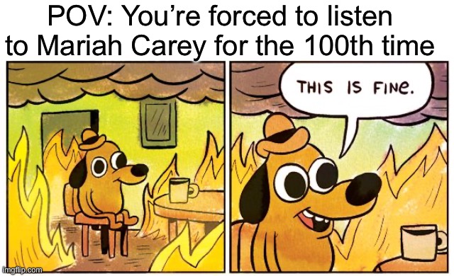 I’m actually Festive CaseTide but I can’t login to my account | POV: You’re forced to listen to Mariah Carey for the 100th time | image tagged in memes,this is fine | made w/ Imgflip meme maker