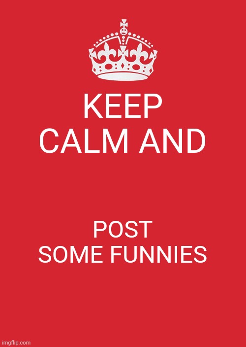 points | KEEP CALM AND; POST SOME FUNNIES | image tagged in memes,funny | made w/ Imgflip meme maker