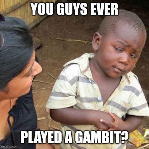 Third World Skeptical Kid | YOU GUYS EVER; PLAYED A GAMBIT? | image tagged in memes,third world skeptical kid | made w/ Imgflip meme maker