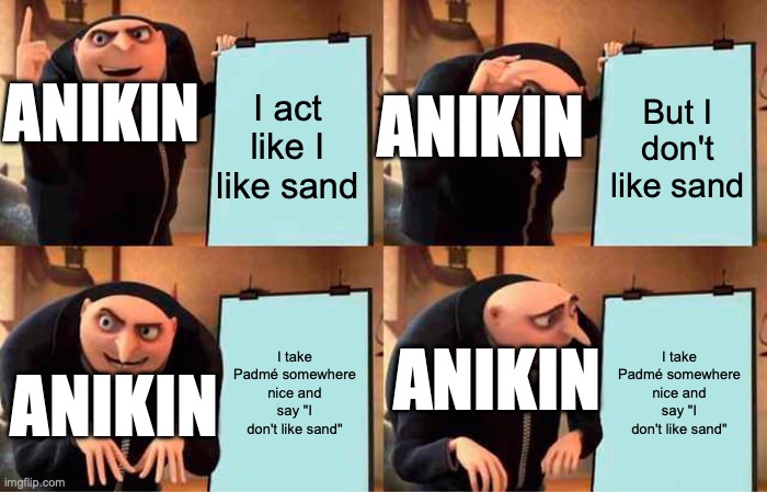 Gru's Plan | I act like I like sand; But I don't like sand; ANIKIN; ANIKIN; I take Padmé somewhere nice and say "I don't like sand"; I take Padmé somewhere nice and say "I don't like sand"; ANIKIN; ANIKIN | image tagged in memes,gru's plan | made w/ Imgflip meme maker