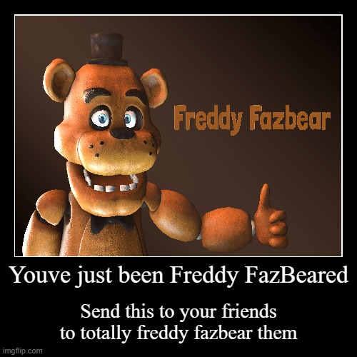 Youve just been Freddy FazBeared | Send this to your friends to totally freddy fazbear them | image tagged in funny,demotivationals | made w/ Imgflip demotivational maker