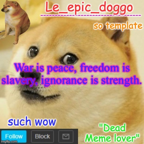 Le_epic_doggo's dead meme temp | War is peace, freedom is slavery, ignorance is strength. | image tagged in le_epic_doggo's dead meme temp | made w/ Imgflip meme maker