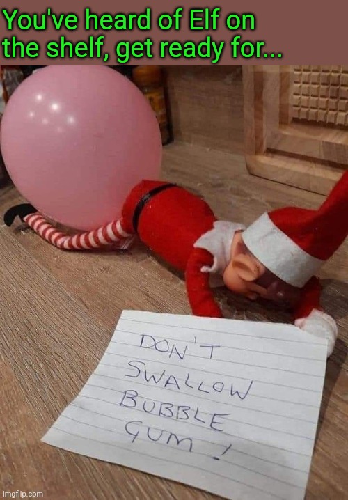 Bubble butt | You've heard of Elf on the shelf, get ready for... | image tagged in elf on the shelf,bubble gum,gum,bum,christmas memes | made w/ Imgflip meme maker