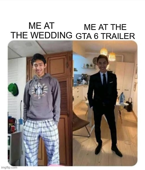 random meme | ME AT THE GTA 6 TRAILER; ME AT THE WEDDING | image tagged in my sister's wedding,gta 6 | made w/ Imgflip meme maker