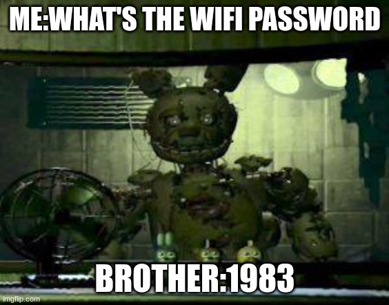 FNAF Springtrap in window | ME:WHAT'S THE WIFI PASSWORD; BROTHER:1983 | image tagged in fnaf springtrap in window | made w/ Imgflip meme maker