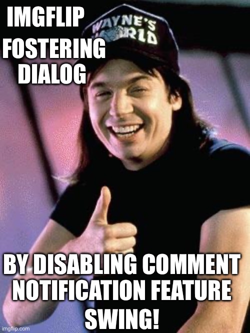 Whats up | IMGFLIP; FOSTERING DIALOG; BY DISABLING COMMENT NOTIFICATION FEATURE; SWING! | image tagged in censorship | made w/ Imgflip meme maker