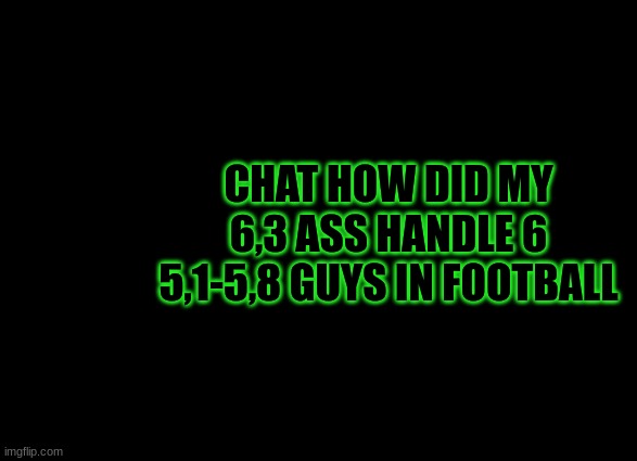 ik im tall but bruh | CHAT HOW DID MY 6,3 ASS HANDLE 6 5,1-5,8 GUYS IN FOOTBALL | image tagged in thedbdrager42s annoucement template | made w/ Imgflip meme maker