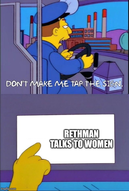 Don't make me tap the sign | RETHMAN TALKS TO WOMEN | image tagged in don't make me tap the sign | made w/ Imgflip meme maker