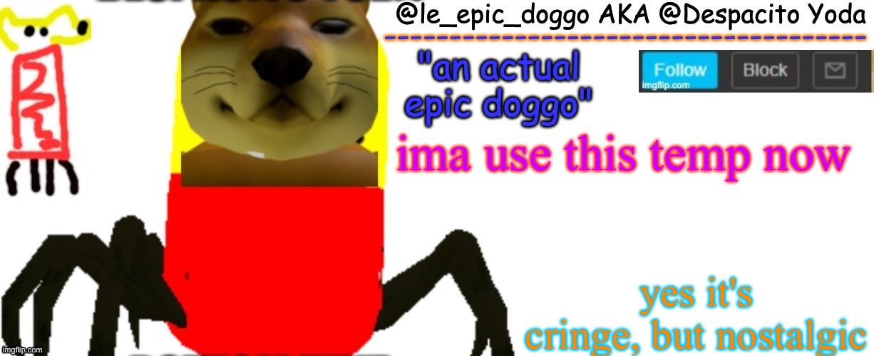 Le_epic_doggo's TRUE temp | ima use this temp now; yes it's cringe, but nostalgic | image tagged in le_epic_doggo's true temp | made w/ Imgflip meme maker