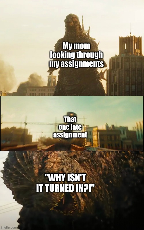 Parents Always Find Something Wrong | My mom looking through my assignments; That one late assignment; "WHY ISN'T IT TURNED IN?!" | image tagged in godzilla attacking a train | made w/ Imgflip meme maker