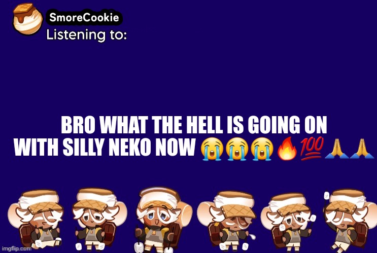 SmoreCookie announcement template v2 (thanks Banditos) | BRO WHAT THE HELL IS GOING ON WITH SILLY NEKO NOW 😭😭😭🔥💯🙏🙏 | image tagged in smorecookie announcement template v2 thanks banditos | made w/ Imgflip meme maker