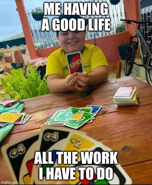 Life | ME HAVING A GOOD LIFE; ALL THE WORK I HAVE TO DO | image tagged in excited child with one uno card | made w/ Imgflip meme maker