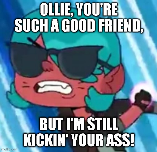 Dahlia's weird fetish with bullying | OLLIE, YOU'RE SUCH A GOOD FRIEND, BUT I'M STILL KICKIN' YOUR ASS! | image tagged in dahlia's kickin' your ass,ollie's pack,frenemies,paradise pd,bullying,fetish | made w/ Imgflip meme maker