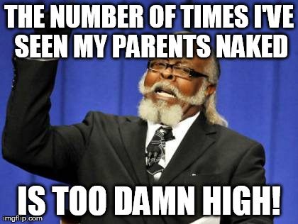 Too Damn High Meme | THE NUMBER OF TIMES I'VE SEEN MY PARENTS NAKED IS TOO DAMN HIGH! | image tagged in memes,too damn high,AdviceAnimals | made w/ Imgflip meme maker