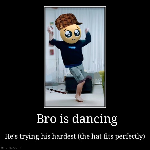 Bro is dancing | Bro is dancing | He's trying his hardest (the hat fits perfectly) | image tagged in funny,demotivationals | made w/ Imgflip demotivational maker