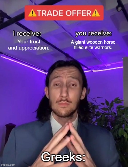 Trade Offer | Your trust and appreciation. A giant wooden horse filled elite warriors. Greeks: | image tagged in trade offer | made w/ Imgflip meme maker