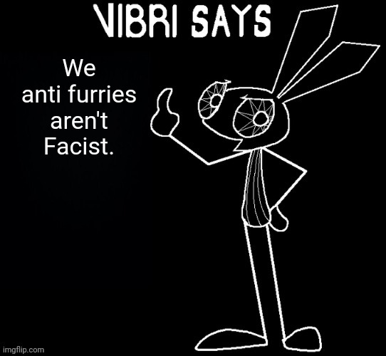 Vibri says: | We anti furries aren't Facist. | image tagged in vibri says | made w/ Imgflip meme maker