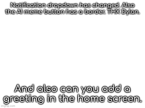 Notification dropdown has changed. Also the AI meme button has a border. THX Dylan. And also can you add a greeting in the home screen. | made w/ Imgflip meme maker