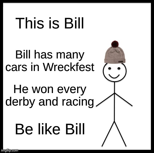 Be Like Bill | This is Bill; Bill has many cars in Wreckfest; He won every derby and racing; Be like Bill | image tagged in memes,be like bill | made w/ Imgflip meme maker