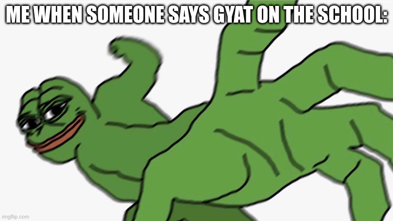 When someone says gyat be like: | ME WHEN SOMEONE SAYS GYAT ON THE SCHOOL: | image tagged in pepe punch frog,gyat,punch | made w/ Imgflip meme maker