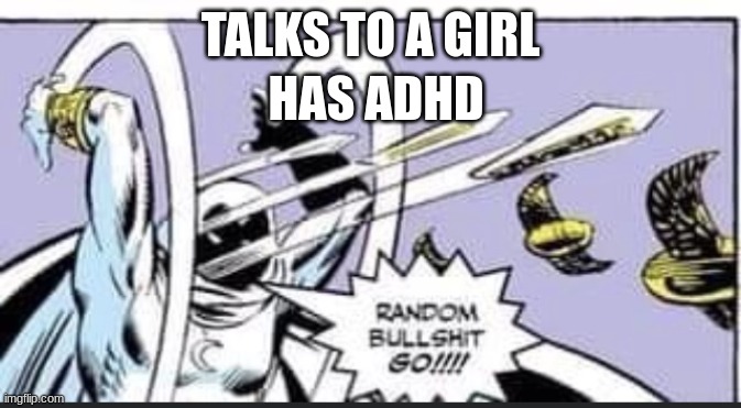 ADHD im telling you its torture for me not just you | TALKS TO A GIRL; HAS ADHD | image tagged in random bullshit go | made w/ Imgflip meme maker