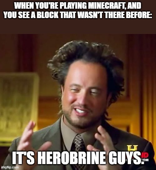 HEROBRINE! | WHEN YOU'RE PLAYING MINECRAFT, AND YOU SEE A BLOCK THAT WASN'T THERE BEFORE:; IT'S HEROBRINE GUYS. | image tagged in memes,ancient aliens | made w/ Imgflip meme maker