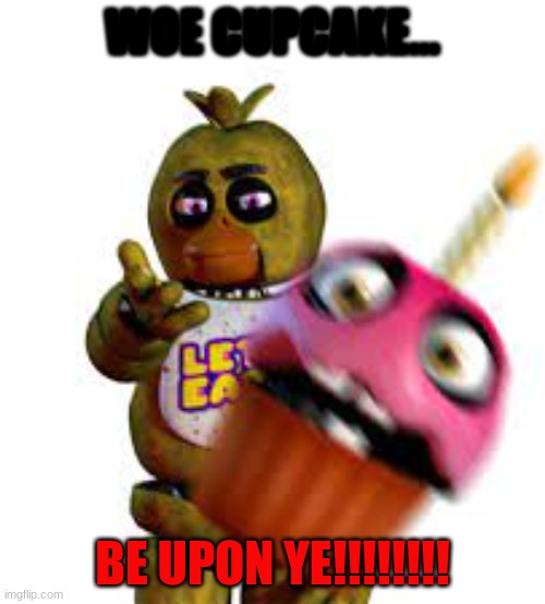 WOE CUPCAKE... BE UPON YE!!!!!!!! | made w/ Imgflip meme maker