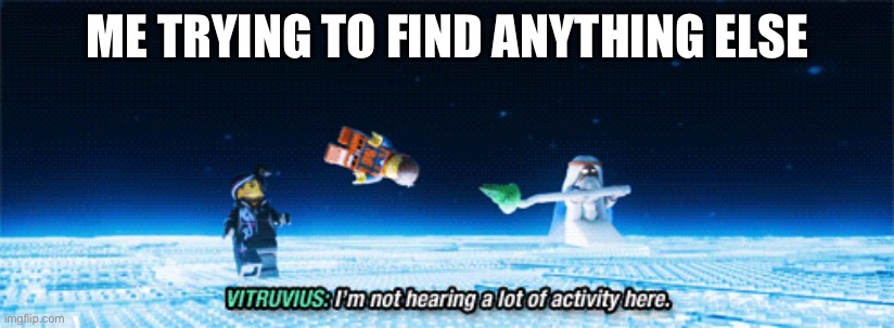 Lego Movie Empty Mind | ME TRYING TO FIND ANYTHING ELSE | image tagged in lego movie empty mind | made w/ Imgflip meme maker