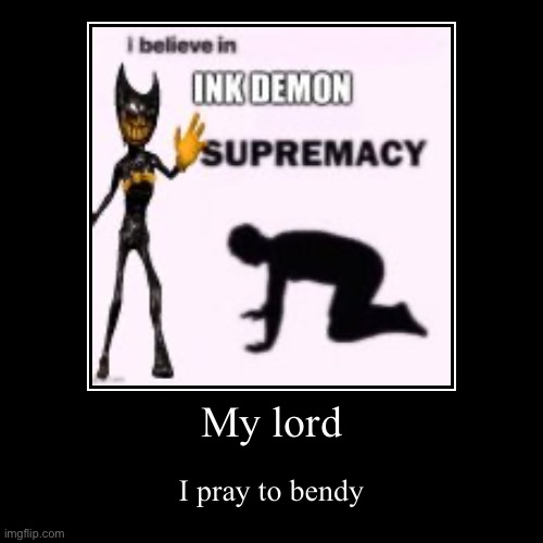 My lord | I pray to bendy | image tagged in funny,demotivationals | made w/ Imgflip demotivational maker