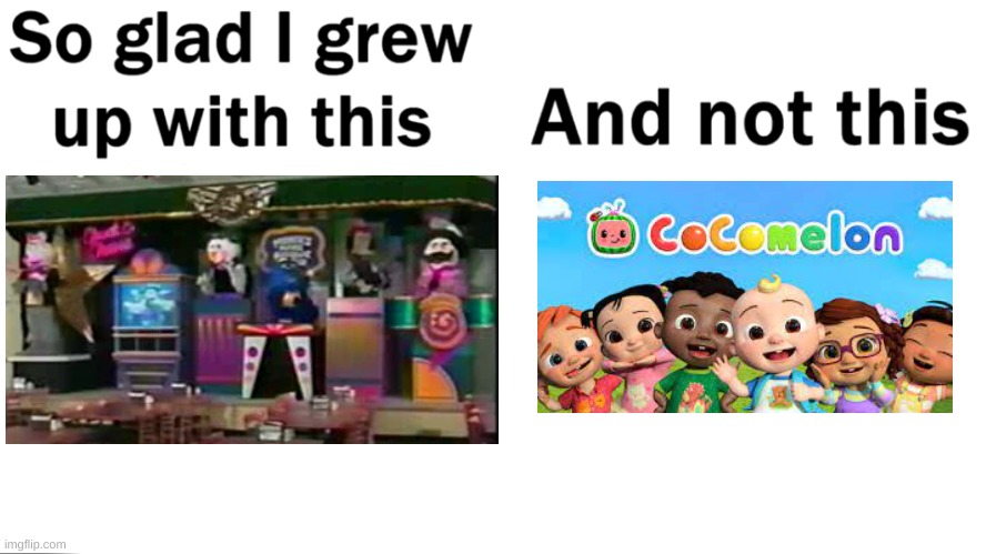 So glad I grew up with CHUCK E. CHEESE'S not Cocomelon | image tagged in so glad i grew up with this,memes,fun | made w/ Imgflip meme maker