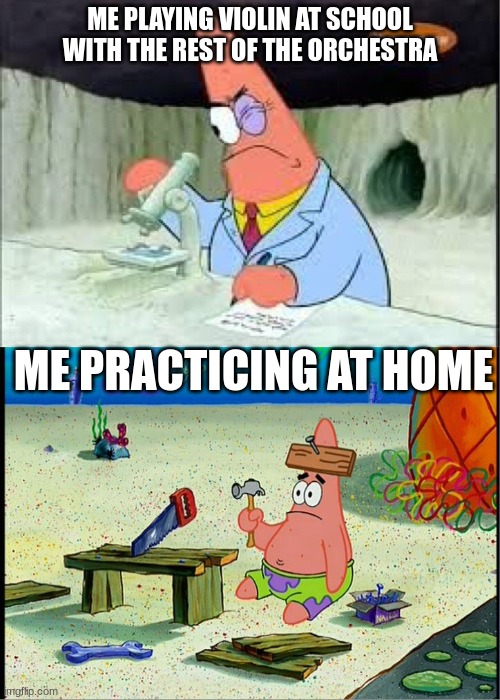 i cannot practice at home it's just not beneficial- | ME PLAYING VIOLIN AT SCHOOL WITH THE REST OF THE ORCHESTRA; ME PRACTICING AT HOME | image tagged in patrick smart dumb | made w/ Imgflip meme maker